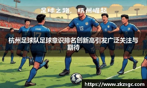 杭州足球队足球意识排名创新高引发广泛关注与期待