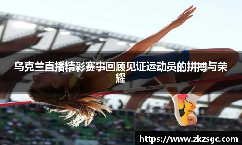 乌克兰直播精彩赛事回顾见证运动员的拼搏与荣耀