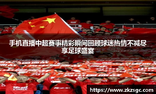 手机直播中超赛事精彩瞬间回顾球迷热情不减尽享足球盛宴