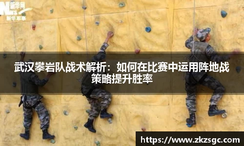 武汉攀岩队战术解析：如何在比赛中运用阵地战策略提升胜率
