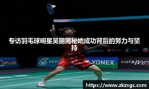 专访羽毛球明星吴丽揭秘她成功背后的努力与坚持