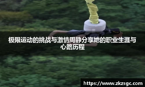 极限运动的挑战与激情周静分享她的职业生涯与心路历程