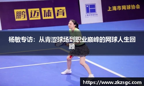杨敏专访：从青涩球场到职业巅峰的网球人生回顾