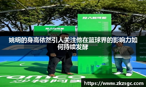 姚明的身高依然引人关注他在篮球界的影响力如何持续发酵