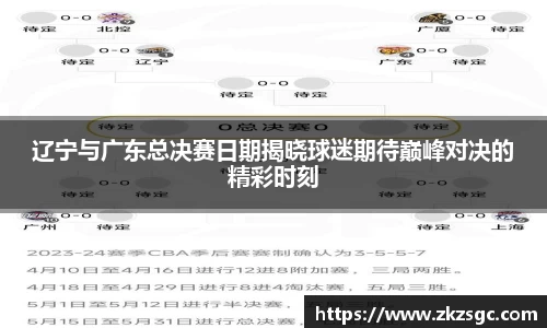 辽宁与广东总决赛日期揭晓球迷期待巅峰对决的精彩时刻
