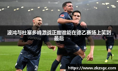 波鸿与杜塞多峰激战正酣谁能在德乙赛场上笑到最后