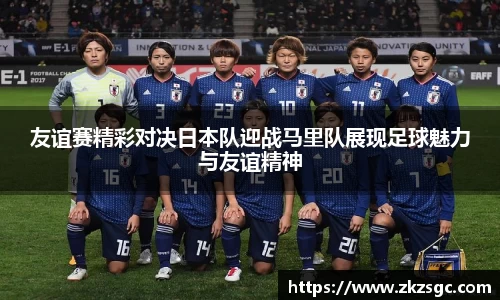 友谊赛精彩对决日本队迎战马里队展现足球魅力与友谊精神
