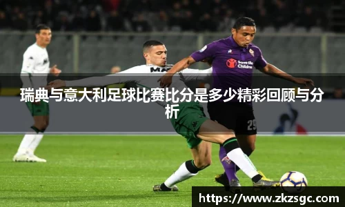 瑞典与意大利足球比赛比分是多少精彩回顾与分析