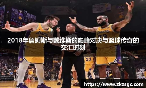 2018年詹姆斯与戴维斯的巅峰对决与篮球传奇的交汇时刻