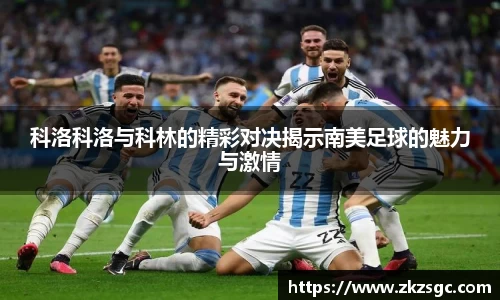科洛科洛与科林的精彩对决揭示南美足球的魅力与激情