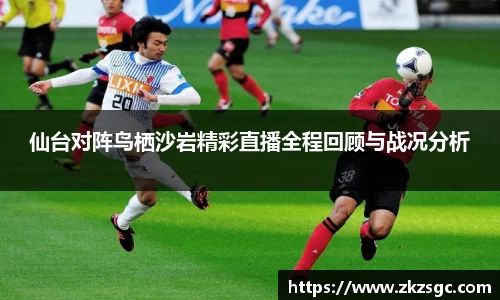 仙台对阵鸟栖沙岩精彩直播全程回顾与战况分析