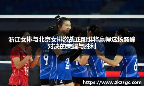 浙江女排与北京女排激战正酣谁将赢得这场巅峰对决的荣耀与胜利