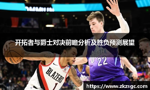 开拓者与爵士对决前瞻分析及胜负预测展望