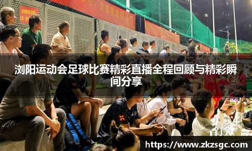 浏阳运动会足球比赛精彩直播全程回顾与精彩瞬间分享